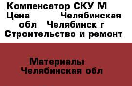 Компенсатор СКУ.М.1 › Цена ­ 500 - Челябинская обл., Челябинск г. Строительство и ремонт » Материалы   . Челябинская обл.